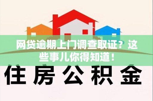 晋江网贷逾期上门调查取证？这些事儿你得知道！