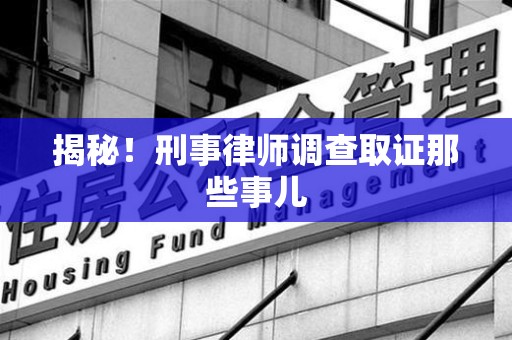 安源揭秘！刑事律师调查取证那些事儿
