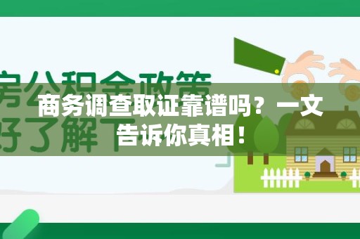 晋江商务调查取证靠谱吗？一文告诉你真相！