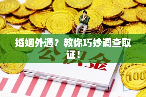 福州婚姻外遇？教你巧妙调查取证！